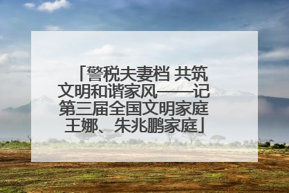 警税夫妻档 共筑文明和谐家风——记第三届全国文明家庭王娜、朱兆鹏家庭