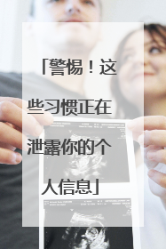 警惕！这些习惯正在泄露你的个人信息