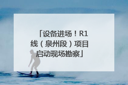 设备进场！R1线（泉州段）项目启动现场勘察
