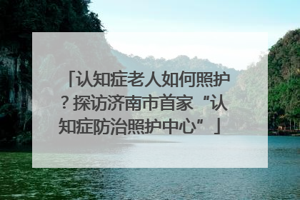 认知症老人如何照护？探访济南市首家“认知症防治照护中心”