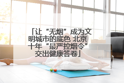让“无烟”成为文明城市的底色 北京十年“最严控烟令”交出健康答卷