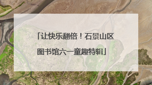 让快乐翻倍！石景山区图书馆六一童趣特辑