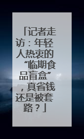 记者走访：年轻人热衷的“临期食品盲盒”，真省钱还是被套路？