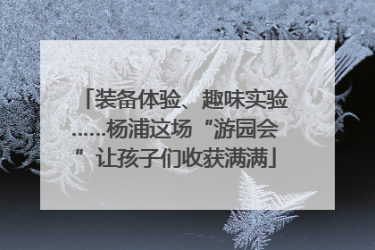 装备体验、趣味实验……杨浦这场“游园会”让孩子们收获满满