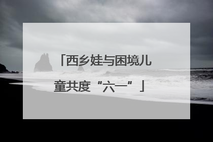 西乡娃与困境儿童共度“六一”