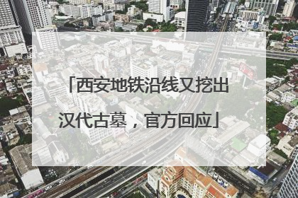 西安地铁沿线又挖出汉代古墓，官方回应