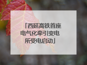 西延高铁首座电气化牵引变电所受电启动