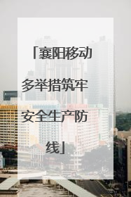 襄阳移动多举措筑牢安全生产防线