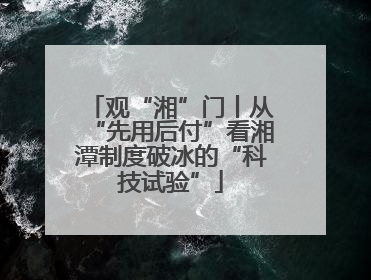 观“湘”门丨从“先用后付”看湘潭制度破冰的“科技试验”