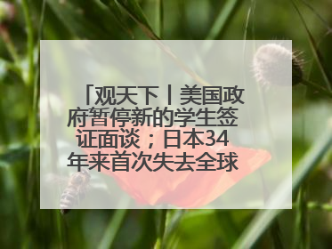 观天下丨美国政府暂停新的学生签证面谈；日本34年来首次失去全球最大债权国位置