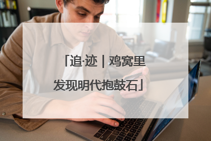 追·迹｜鸡窝里发现明代抱鼓石