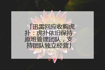 迅雷回应收购虎扑：虎扑依旧保持原班管理团队，支持团队独立经营