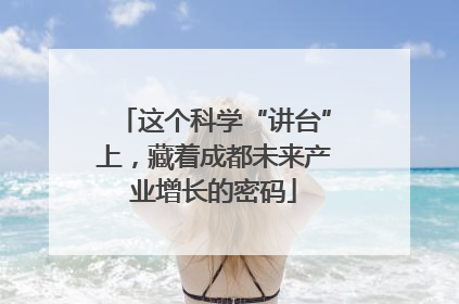 这个科学“讲台”上，藏着成都未来产业增长的密码