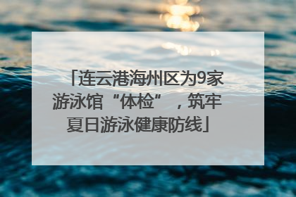 连云港海州区为9家游泳馆“体检”，筑牢夏日游泳健康防线