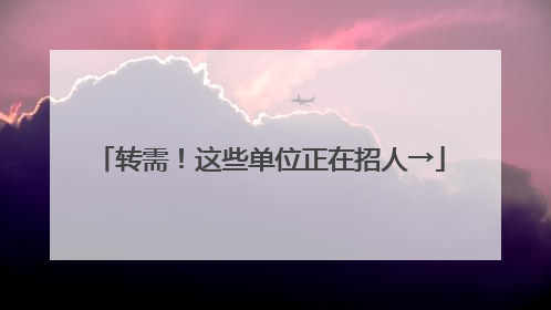 转需！这些单位正在招人→
