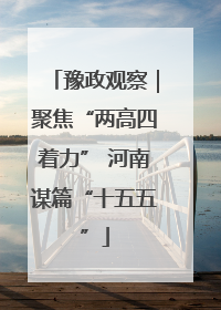 豫政观察｜聚焦“两高四着力” 河南谋篇“十五五”