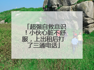 超强自救意识！小伙心脏不舒服，上出租后打了三通电话