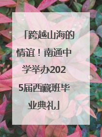 跨越山海的情谊！南通中学举办2025届西藏班毕业典礼