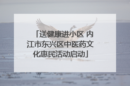 送健康进小区 内江市东兴区中医药文化惠民活动启动