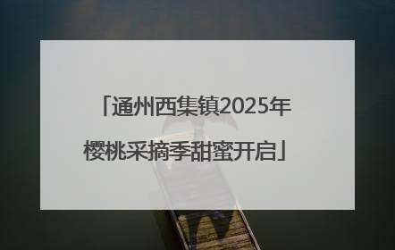 通州西集镇2025年樱桃采摘季甜蜜开启
