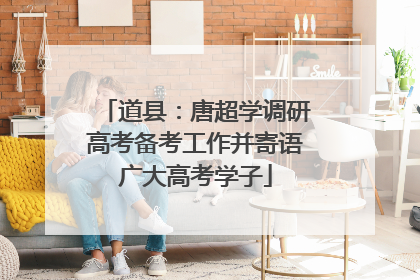 道县：唐超学调研高考备考工作并寄语广大高考学子
