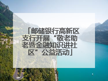 邮储银行高新区支行开展“敬老助老暨金融知识进社区”公益活动