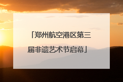 郑州航空港区第三届非遗艺术节启幕