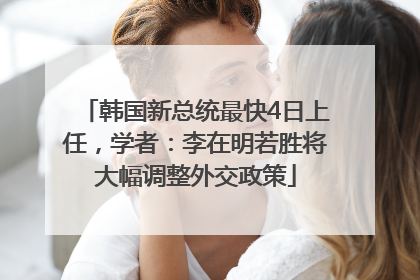 韩国新总统最快4日上任，学者：李在明若胜将大幅调整外交政策
