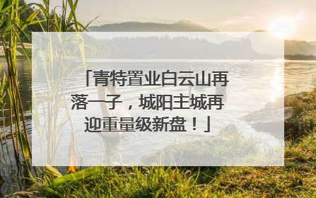 青特置业白云山再落一子，城阳主城再迎重量级新盘！