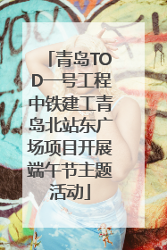 青岛TOD一号工程中铁建工青岛北站东广场项目开展端午节主题活动