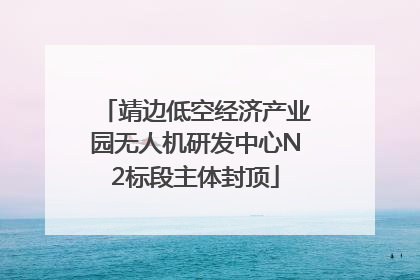 靖边低空经济产业园无人机研发中心N2标段主体封顶