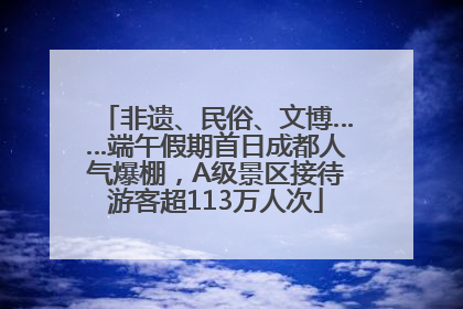 非遗、民俗、文博……端午假期首日成都人气爆棚，A级景区接待游客超113万人次