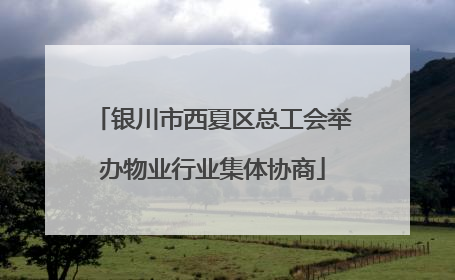 银川市西夏区总工会举办物业行业集体协商