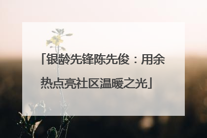 银龄先锋陈先俊：用余热点亮社区温暖之光