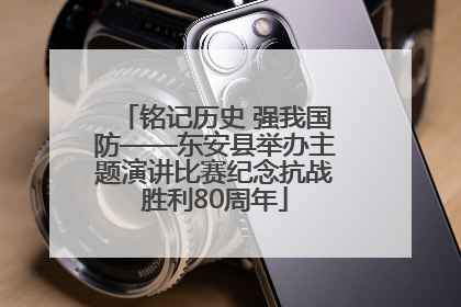 铭记历史 强我国防——东安县举办主题演讲比赛纪念抗战胜利80周年