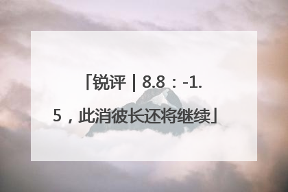 锐评｜8.8：-1.5，此消彼长还将继续
