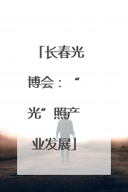 长春光博会：“光”照产业发展