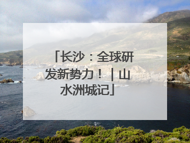 长沙：全球研发新势力！｜山水洲城记