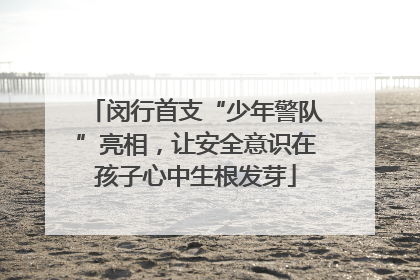 闵行首支“少年警队”亮相，让安全意识在孩子心中生根发芽