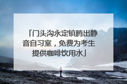 门头沟永定镇腾出静音自习室，免费为考生提供咖啡饮用水