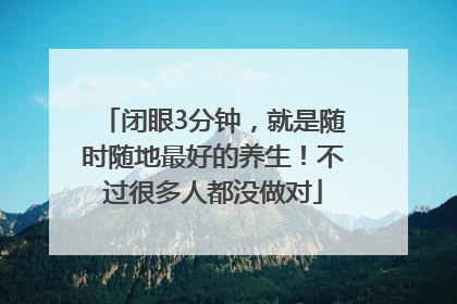 闭眼3分钟，就是随时随地最好的养生！不过很多人都没做对