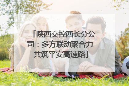 陕西交控西长分公司：多方联动聚合力 共筑平安高速路
