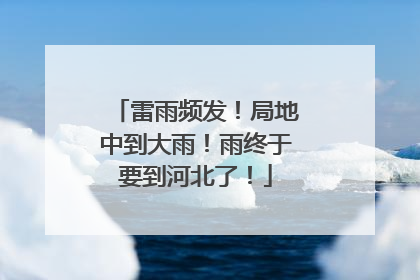 雷雨频发！局地中到大雨！雨终于要到河北了！