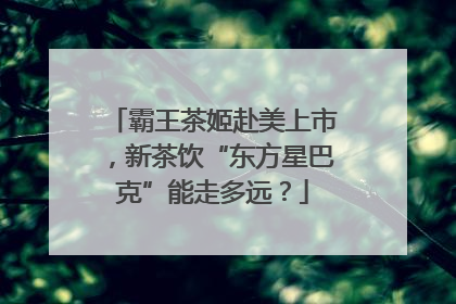 霸王茶姬赴美上市，新茶饮“东方星巴克”能走多远？