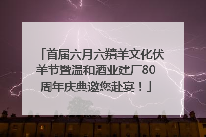 首届六月六羵羊文化伏羊节暨温和酒业建厂80周年庆典邀您赴宴！