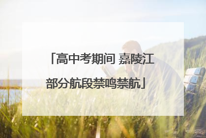 高中考期间 嘉陵江部分航段禁鸣禁航