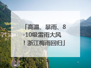 高温、暴雨、8-10级雷雨大风！浙江梅雨回归
