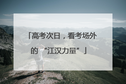 高考次日，看考场外的 “江汉力量”
