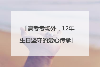 高考考场外，12年生日坚守的爱心传承