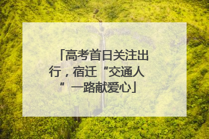 高考首日关注出行，宿迁“交通人”一路献爱心